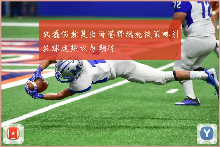 武磊伤愈复出海港锋线轮换策略引发球迷热议与期待