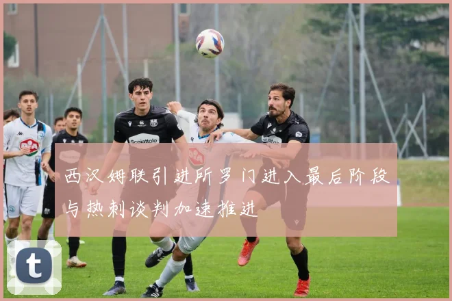 西汉姆联引进所罗门进入最后阶段与热刺谈判加速推进