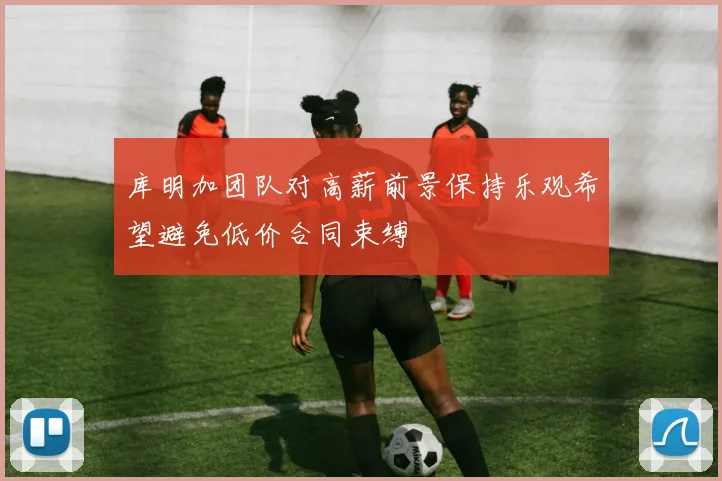 库明加团队对高薪前景保持乐观希望避免低价合同束缚