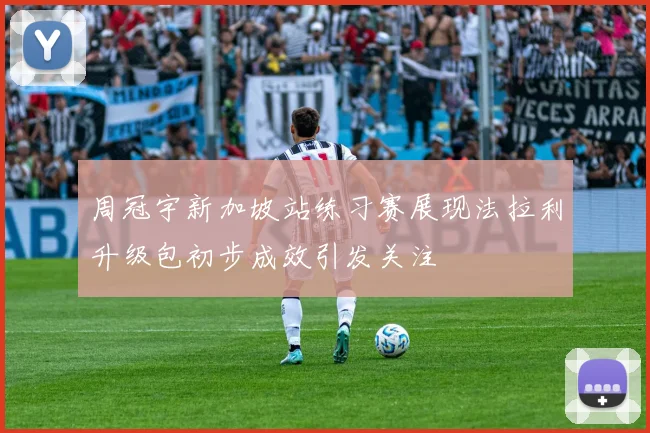 周冠宇新加坡站练习赛展现法拉利升级包初步成效引发关注